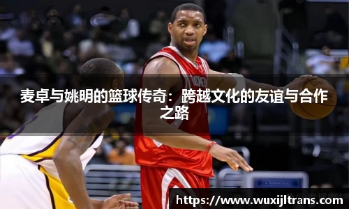 麦卓与姚明的篮球传奇：跨越文化的友谊与合作之路
