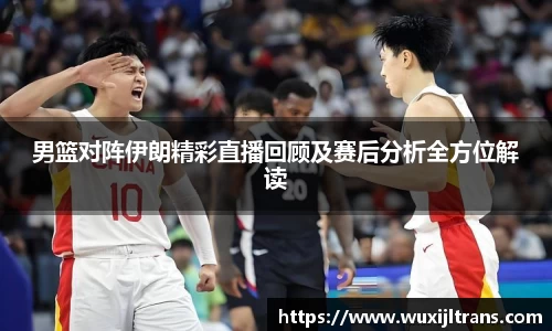 男篮对阵伊朗精彩直播回顾及赛后分析全方位解读